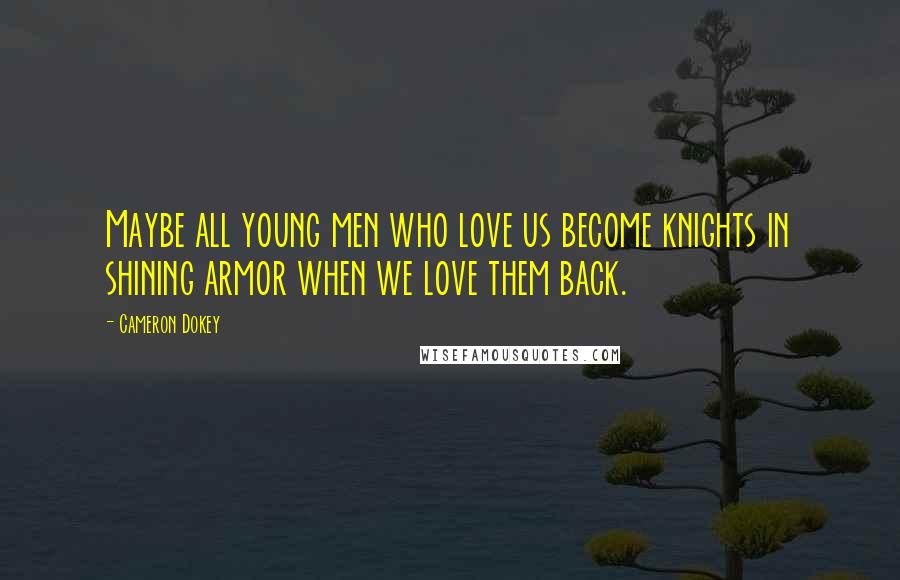 Cameron Dokey Quotes: Maybe all young men who love us become knights in shining armor when we love them back.