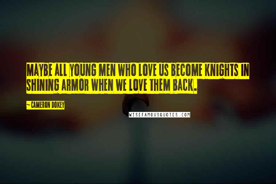 Cameron Dokey Quotes: Maybe all young men who love us become knights in shining armor when we love them back.