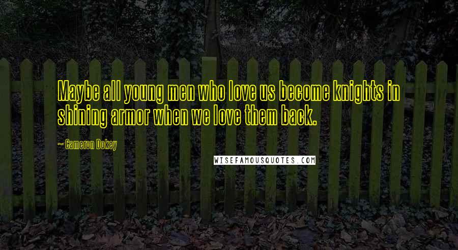 Cameron Dokey Quotes: Maybe all young men who love us become knights in shining armor when we love them back.