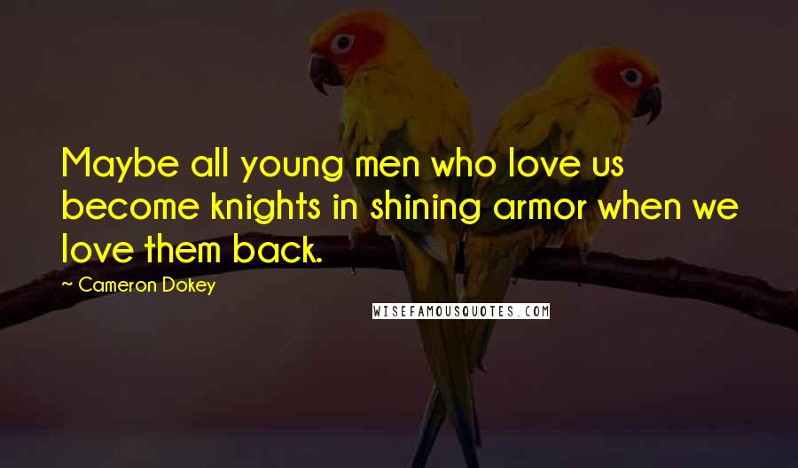 Cameron Dokey Quotes: Maybe all young men who love us become knights in shining armor when we love them back.