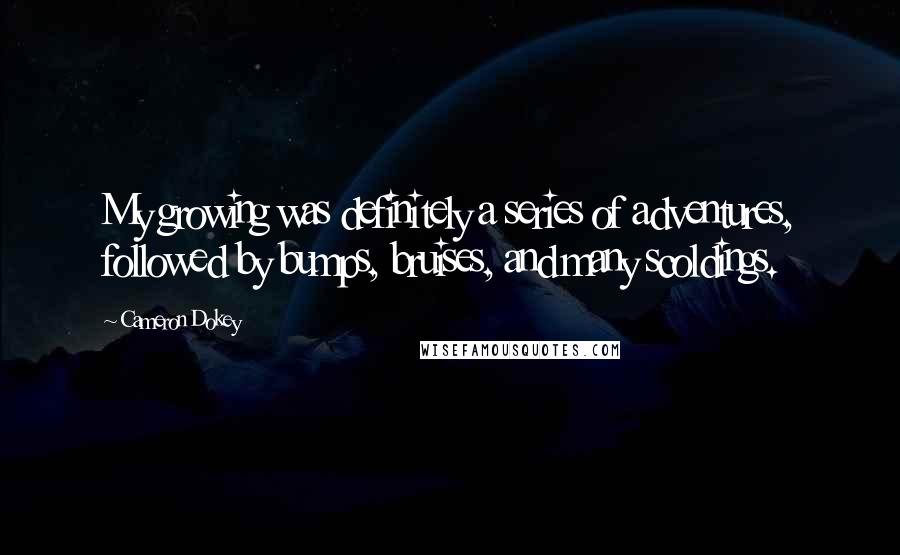 Cameron Dokey Quotes: My growing was definitely a series of adventures, followed by bumps, bruises, and many scoldings.