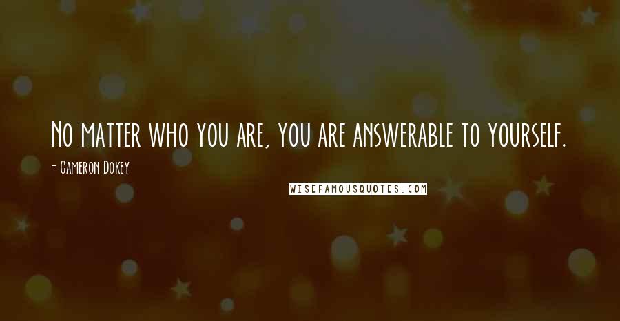 Cameron Dokey Quotes: No matter who you are, you are answerable to yourself.