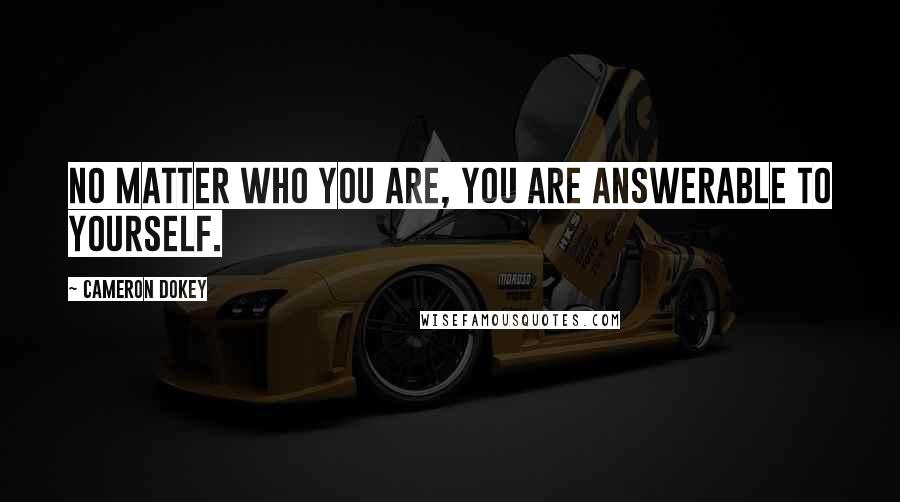 Cameron Dokey Quotes: No matter who you are, you are answerable to yourself.