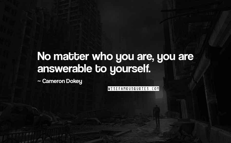 Cameron Dokey Quotes: No matter who you are, you are answerable to yourself.