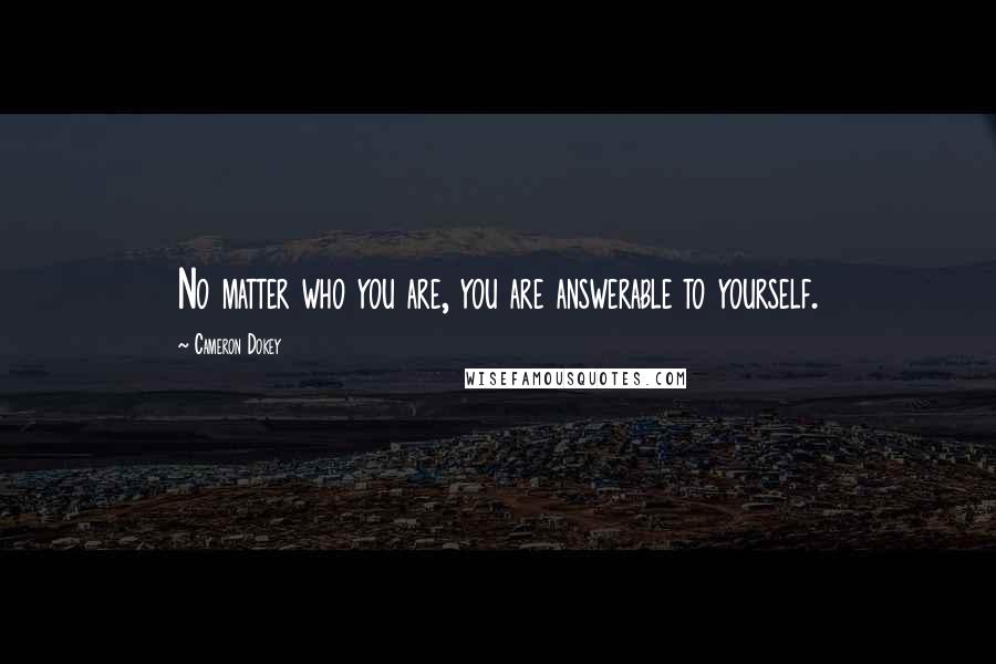 Cameron Dokey Quotes: No matter who you are, you are answerable to yourself.