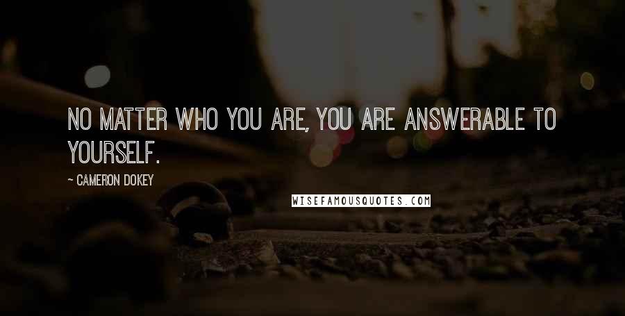 Cameron Dokey Quotes: No matter who you are, you are answerable to yourself.