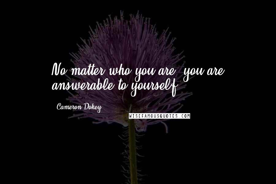 Cameron Dokey Quotes: No matter who you are, you are answerable to yourself.