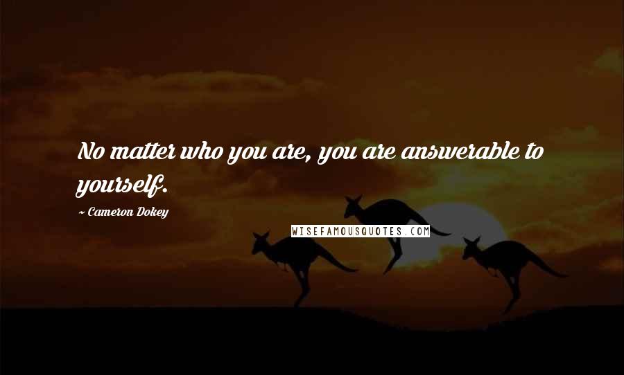 Cameron Dokey Quotes: No matter who you are, you are answerable to yourself.
