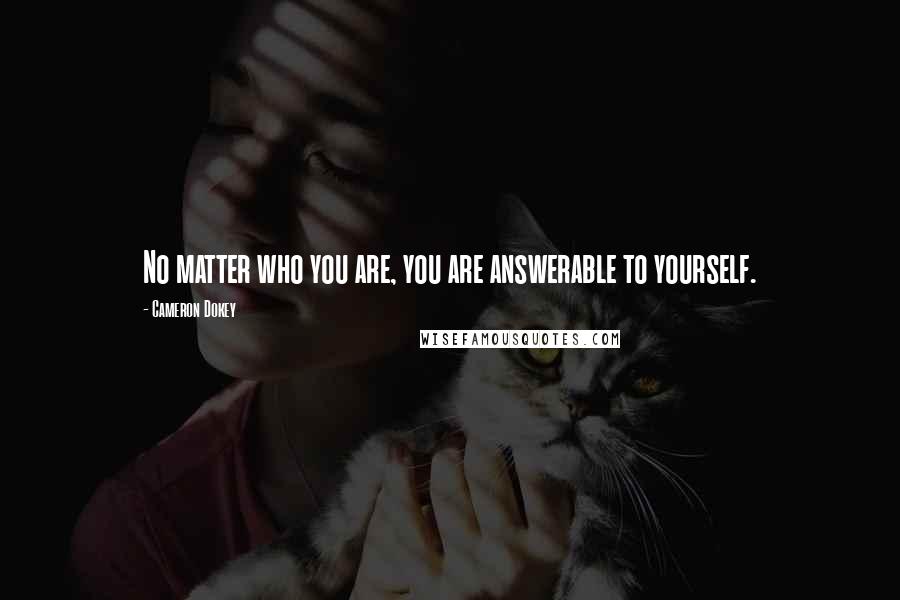 Cameron Dokey Quotes: No matter who you are, you are answerable to yourself.