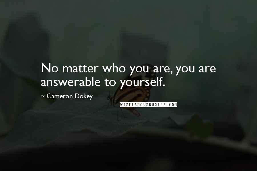 Cameron Dokey Quotes: No matter who you are, you are answerable to yourself.