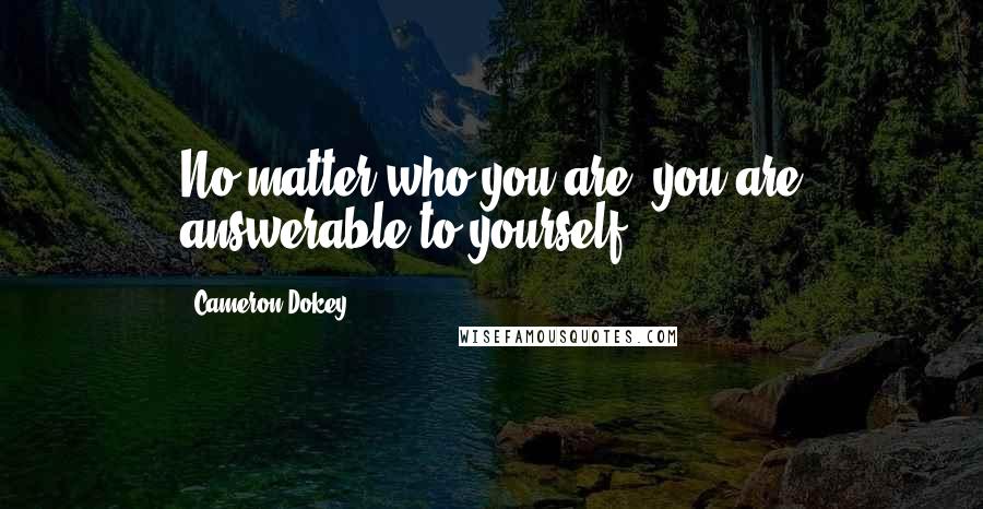 Cameron Dokey Quotes: No matter who you are, you are answerable to yourself.