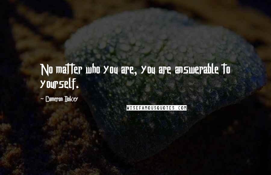 Cameron Dokey Quotes: No matter who you are, you are answerable to yourself.