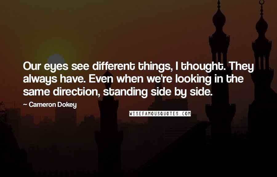 Cameron Dokey Quotes: Our eyes see different things, I thought. They always have. Even when we're looking in the same direction, standing side by side.