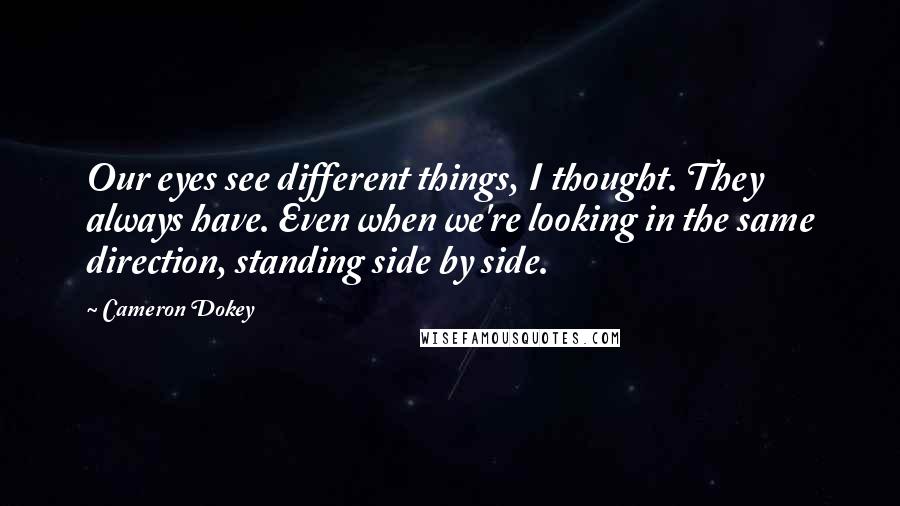 Cameron Dokey Quotes: Our eyes see different things, I thought. They always have. Even when we're looking in the same direction, standing side by side.