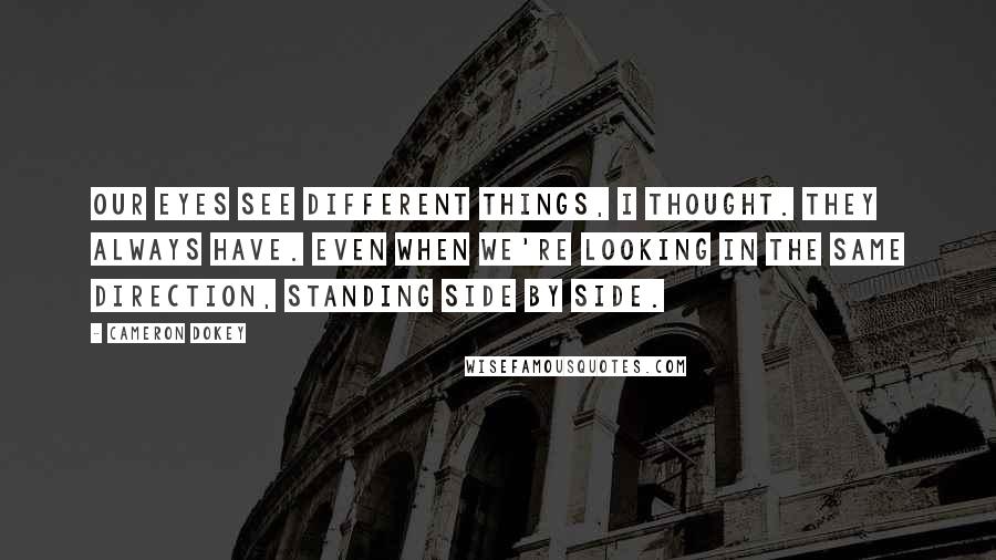 Cameron Dokey Quotes: Our eyes see different things, I thought. They always have. Even when we're looking in the same direction, standing side by side.