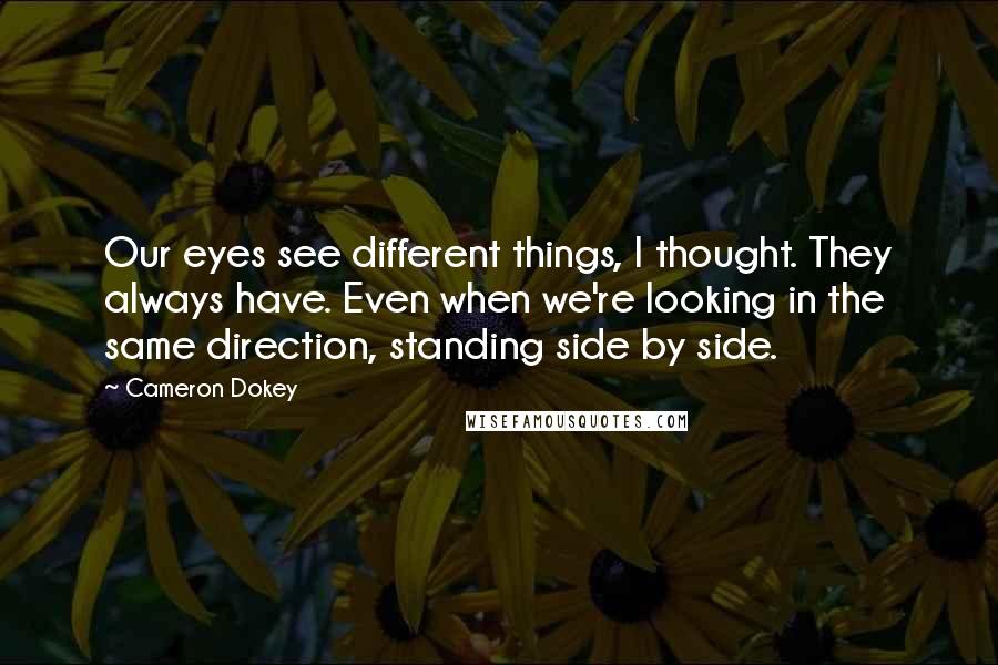 Cameron Dokey Quotes: Our eyes see different things, I thought. They always have. Even when we're looking in the same direction, standing side by side.