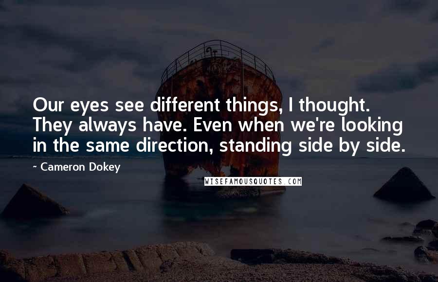 Cameron Dokey Quotes: Our eyes see different things, I thought. They always have. Even when we're looking in the same direction, standing side by side.
