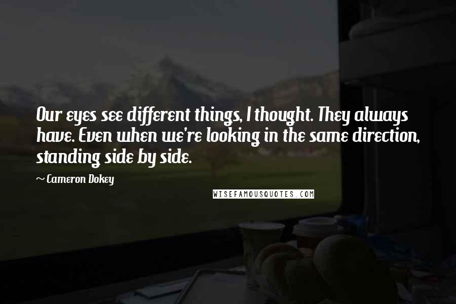 Cameron Dokey Quotes: Our eyes see different things, I thought. They always have. Even when we're looking in the same direction, standing side by side.