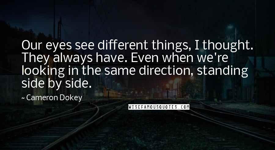 Cameron Dokey Quotes: Our eyes see different things, I thought. They always have. Even when we're looking in the same direction, standing side by side.