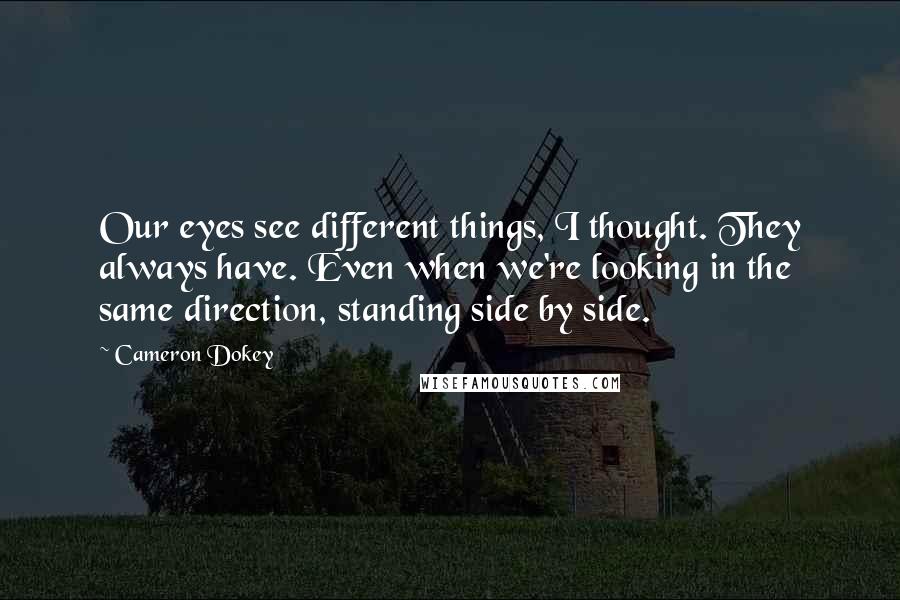 Cameron Dokey Quotes: Our eyes see different things, I thought. They always have. Even when we're looking in the same direction, standing side by side.