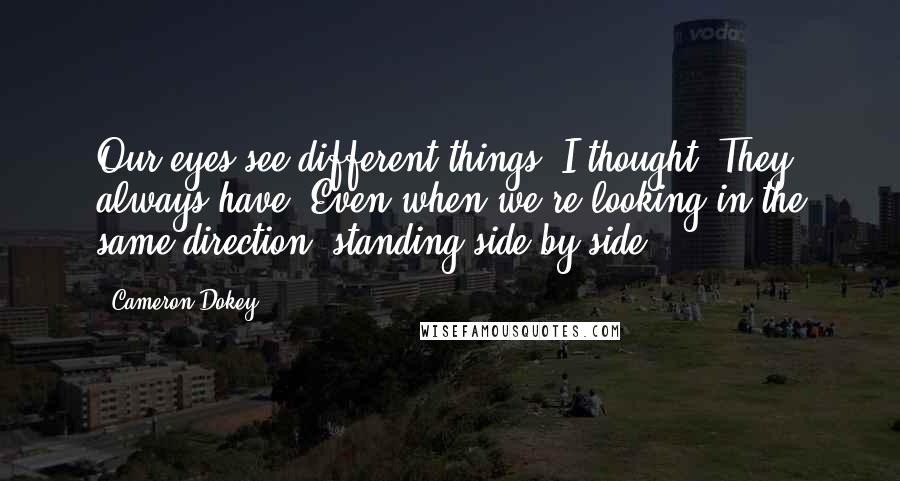 Cameron Dokey Quotes: Our eyes see different things, I thought. They always have. Even when we're looking in the same direction, standing side by side.
