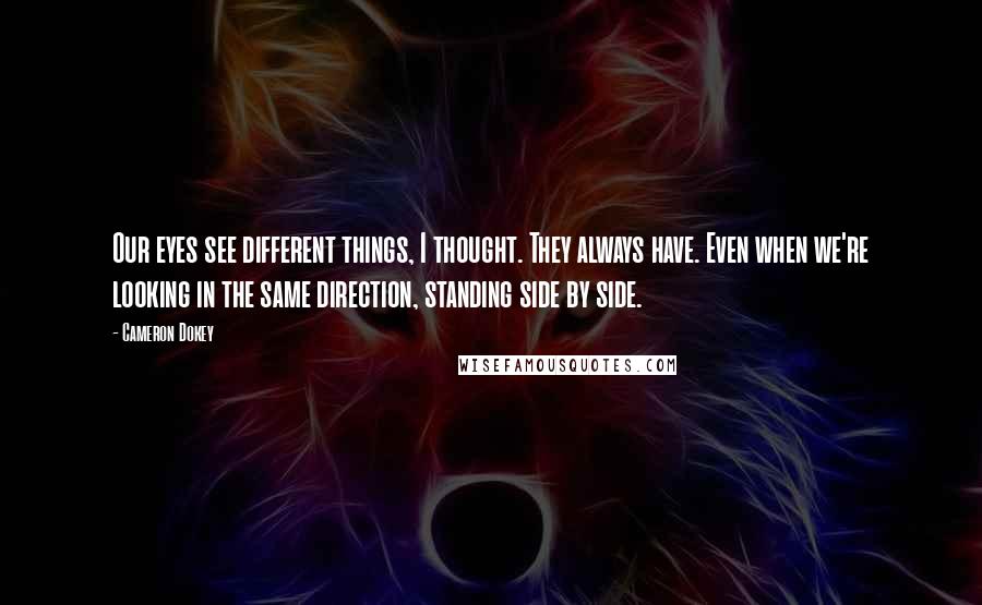Cameron Dokey Quotes: Our eyes see different things, I thought. They always have. Even when we're looking in the same direction, standing side by side.