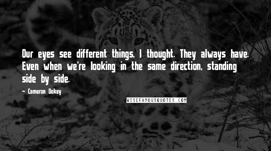 Cameron Dokey Quotes: Our eyes see different things, I thought. They always have. Even when we're looking in the same direction, standing side by side.
