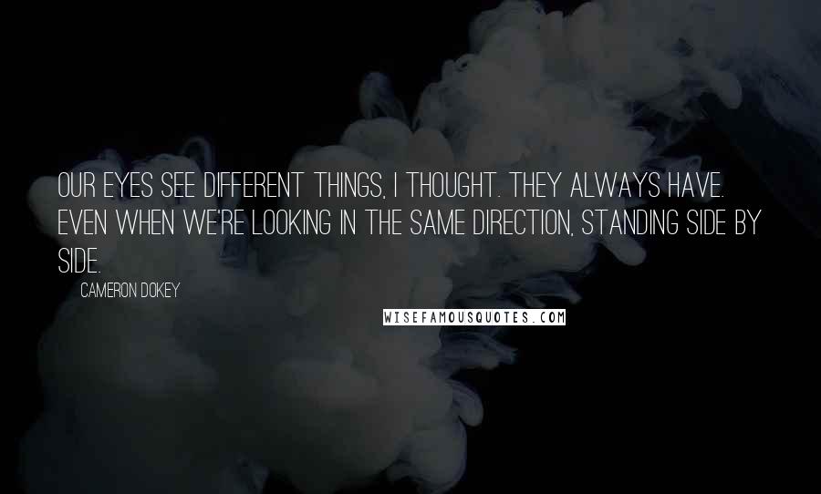 Cameron Dokey Quotes: Our eyes see different things, I thought. They always have. Even when we're looking in the same direction, standing side by side.