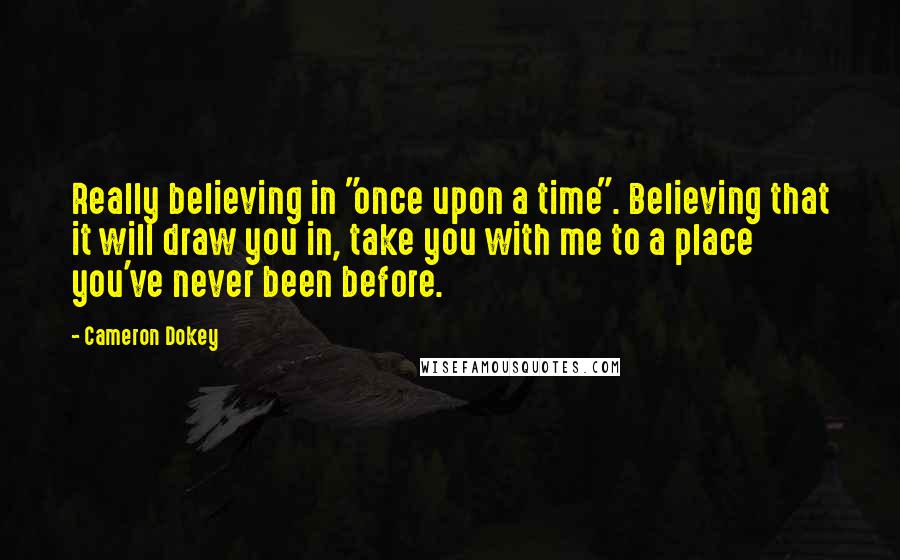 Cameron Dokey Quotes: Really believing in "once upon a time". Believing that it will draw you in, take you with me to a place you've never been before.