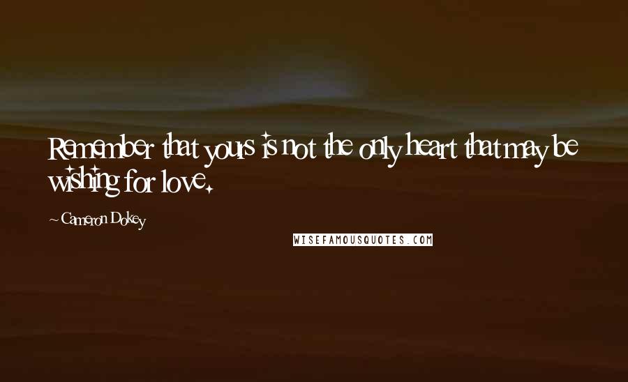 Cameron Dokey Quotes: Remember that yours is not the only heart that may be wishing for love.