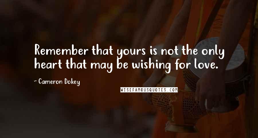 Cameron Dokey Quotes: Remember that yours is not the only heart that may be wishing for love.