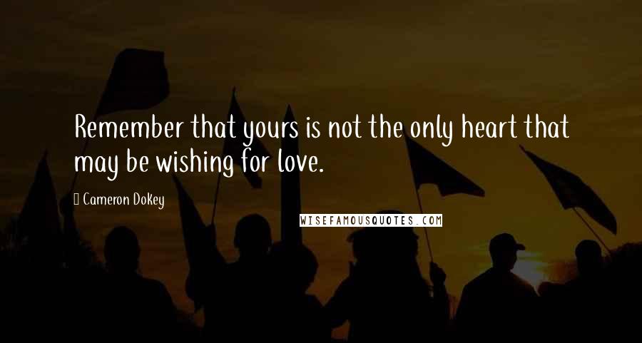 Cameron Dokey Quotes: Remember that yours is not the only heart that may be wishing for love.