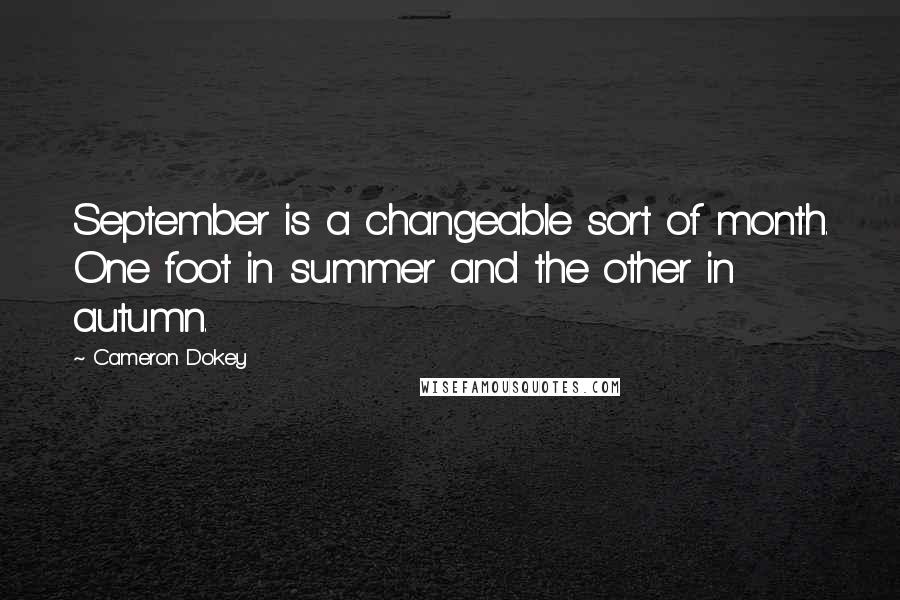 Cameron Dokey Quotes: September is a changeable sort of month. One foot in summer and the other in autumn.