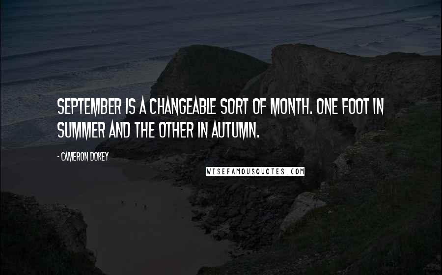 Cameron Dokey Quotes: September is a changeable sort of month. One foot in summer and the other in autumn.