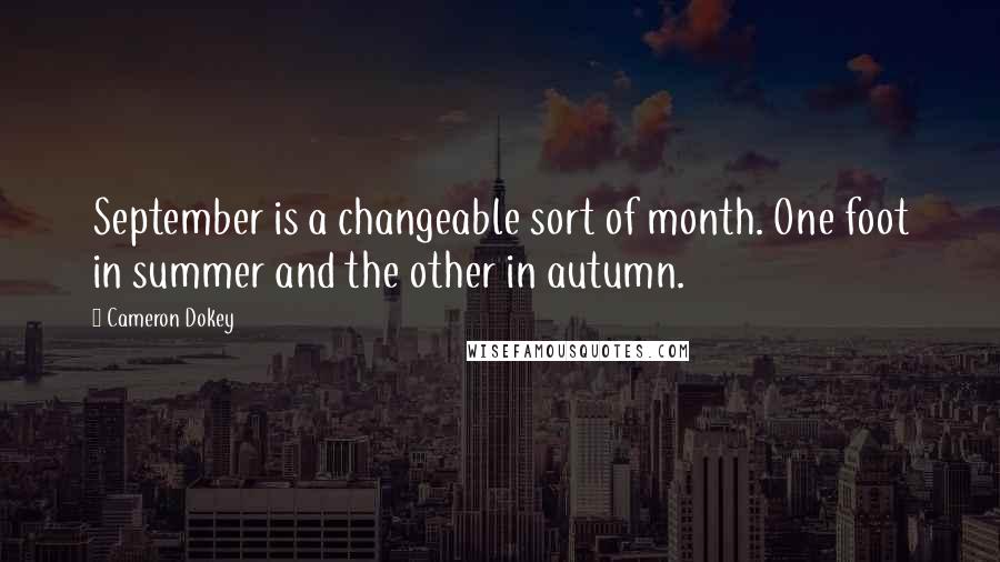 Cameron Dokey Quotes: September is a changeable sort of month. One foot in summer and the other in autumn.