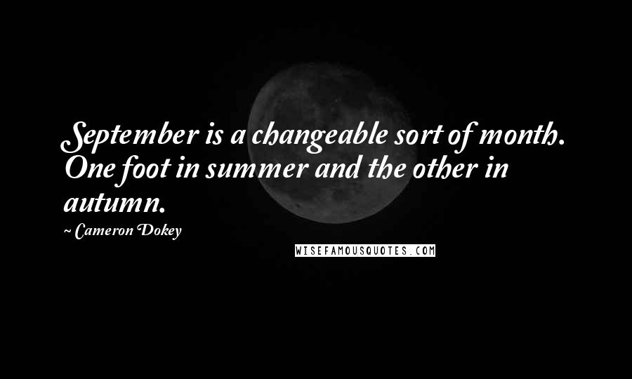 Cameron Dokey Quotes: September is a changeable sort of month. One foot in summer and the other in autumn.