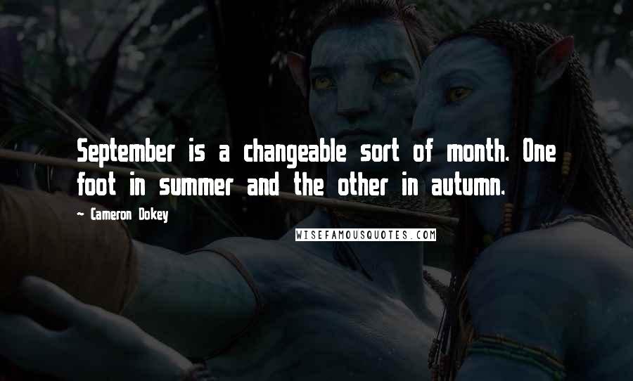 Cameron Dokey Quotes: September is a changeable sort of month. One foot in summer and the other in autumn.