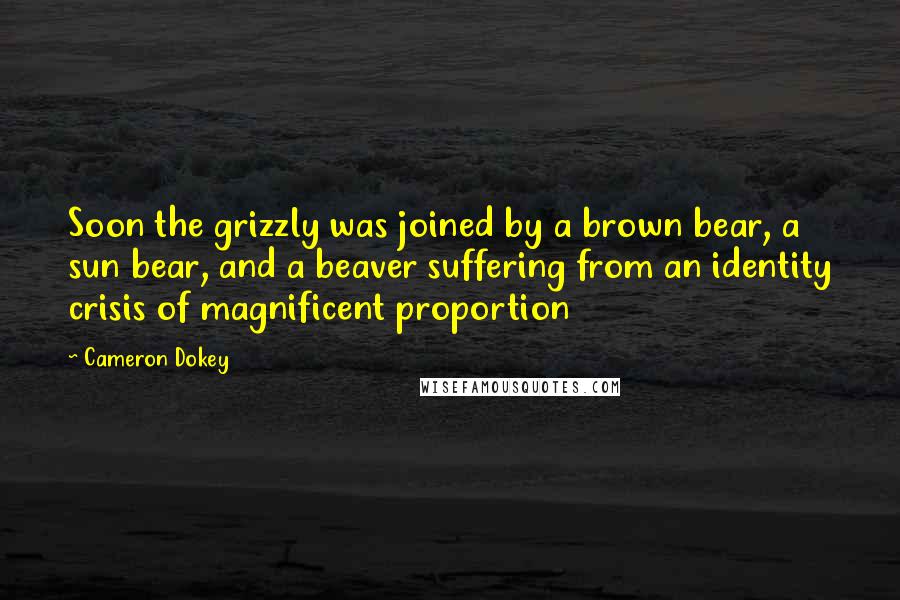 Cameron Dokey Quotes: Soon the grizzly was joined by a brown bear, a sun bear, and a beaver suffering from an identity crisis of magnificent proportion