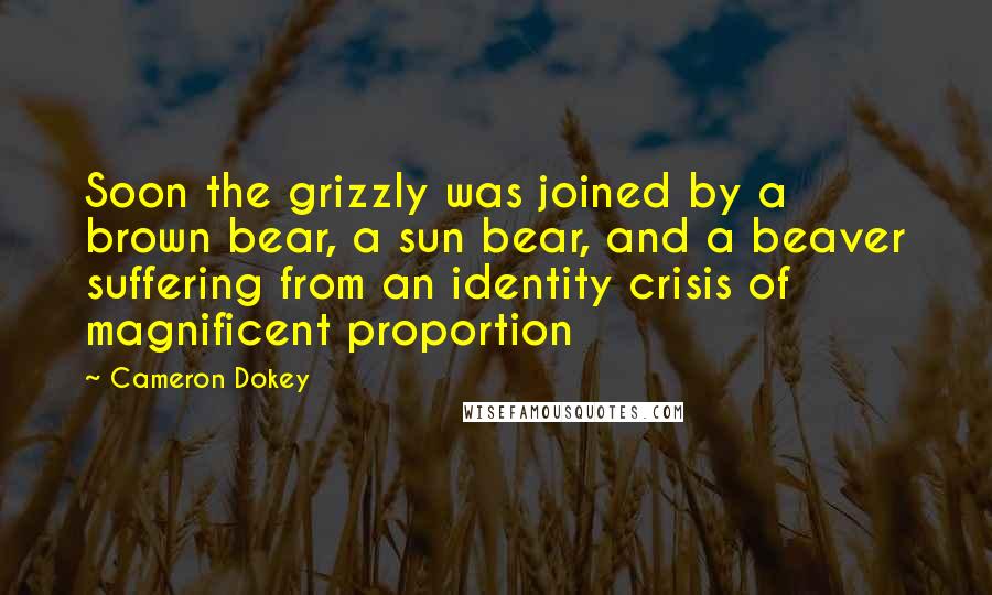 Cameron Dokey Quotes: Soon the grizzly was joined by a brown bear, a sun bear, and a beaver suffering from an identity crisis of magnificent proportion