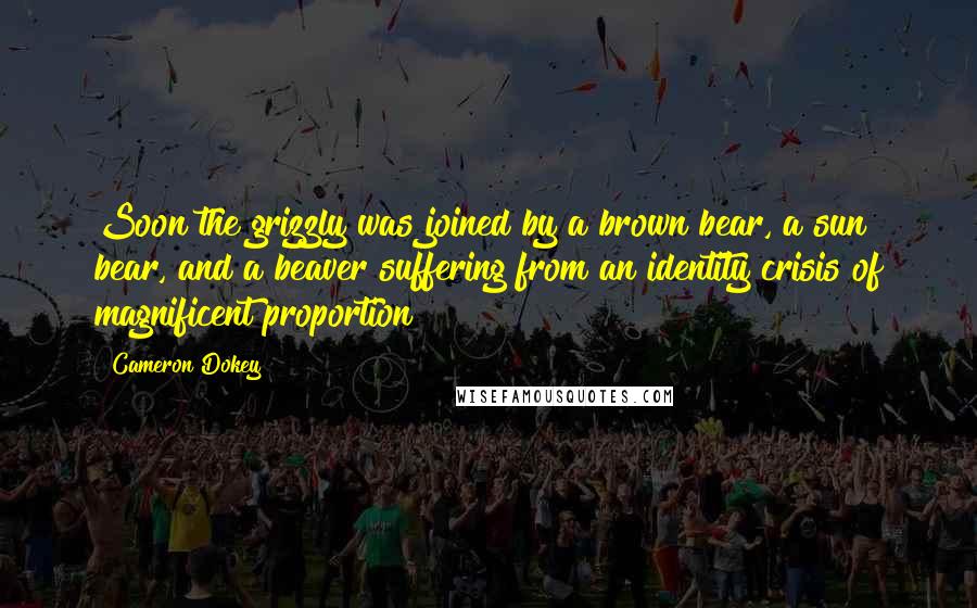 Cameron Dokey Quotes: Soon the grizzly was joined by a brown bear, a sun bear, and a beaver suffering from an identity crisis of magnificent proportion