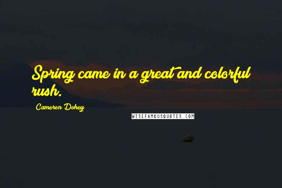 Cameron Dokey Quotes: Spring came in a great and colorful rush.