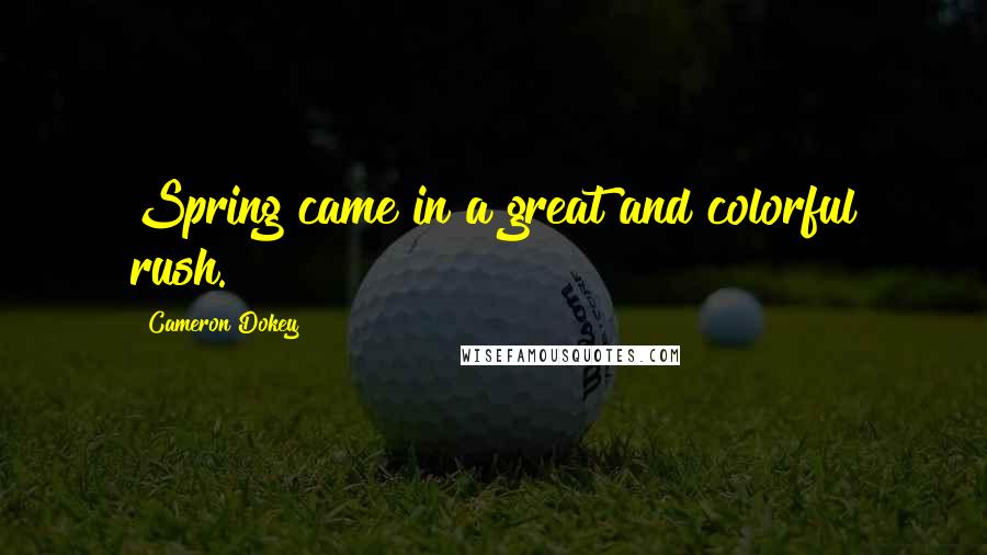 Cameron Dokey Quotes: Spring came in a great and colorful rush.