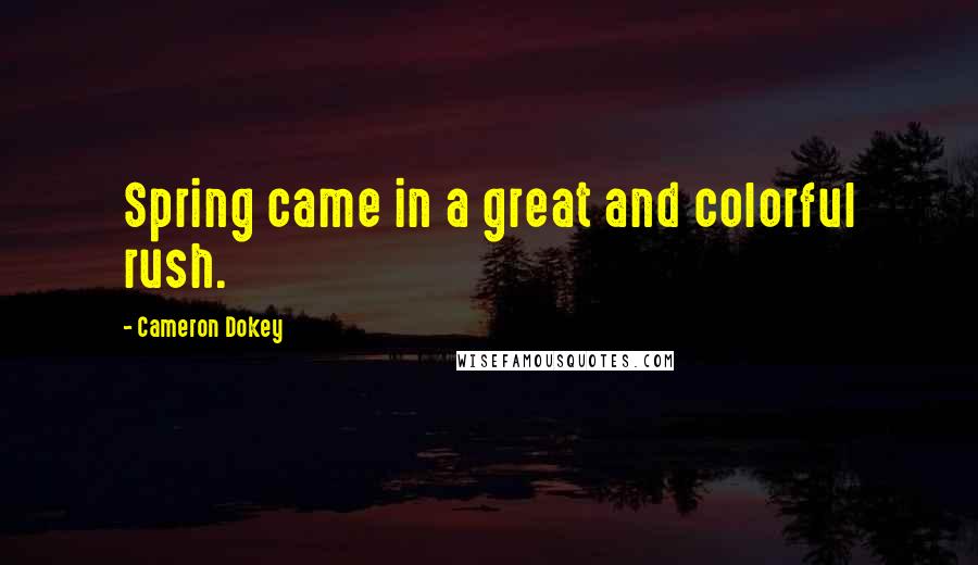 Cameron Dokey Quotes: Spring came in a great and colorful rush.