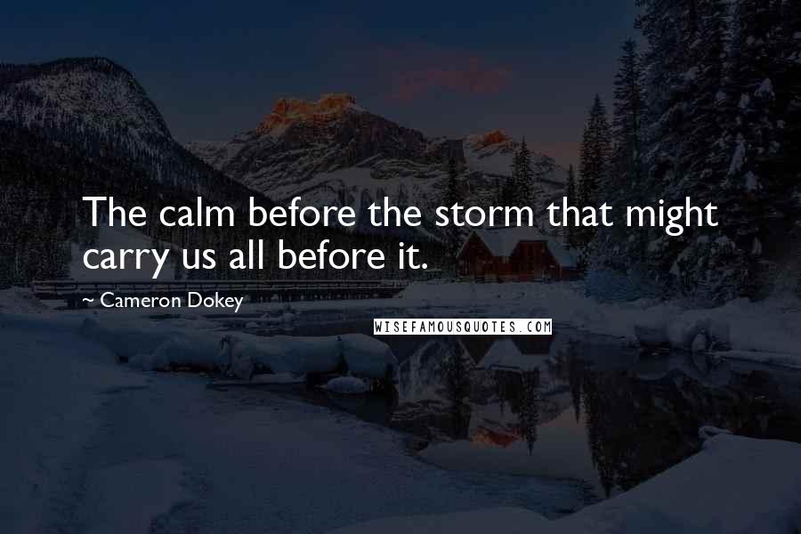 Cameron Dokey Quotes: The calm before the storm that might carry us all before it.