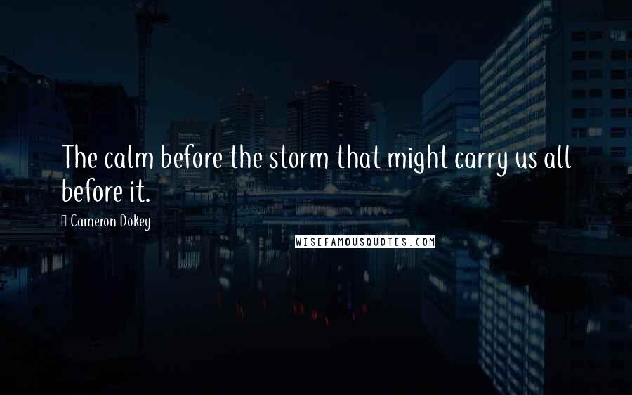 Cameron Dokey Quotes: The calm before the storm that might carry us all before it.