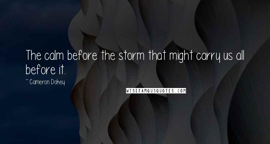 Cameron Dokey Quotes: The calm before the storm that might carry us all before it.