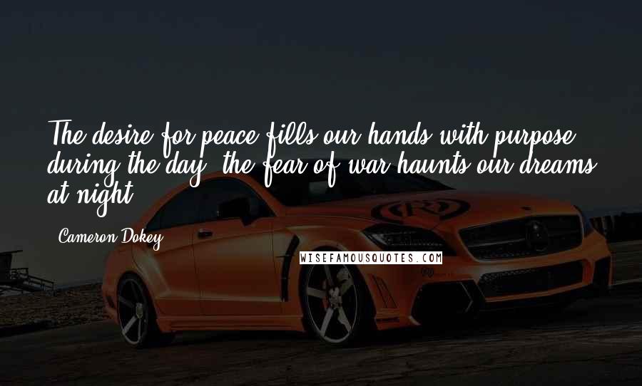 Cameron Dokey Quotes: The desire for peace fills our hands with purpose during the day; the fear of war haunts our dreams at night.