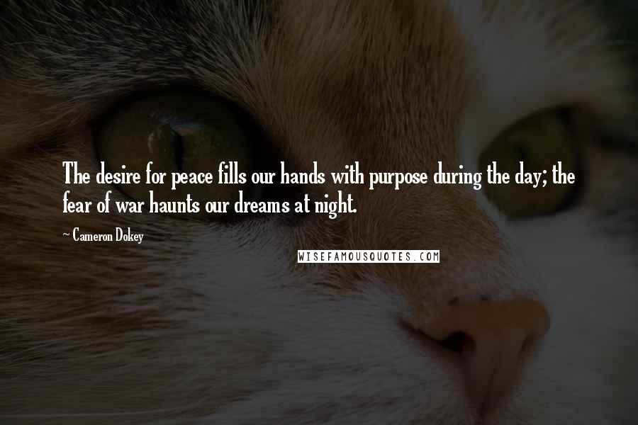 Cameron Dokey Quotes: The desire for peace fills our hands with purpose during the day; the fear of war haunts our dreams at night.