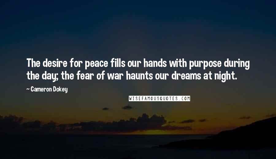 Cameron Dokey Quotes: The desire for peace fills our hands with purpose during the day; the fear of war haunts our dreams at night.