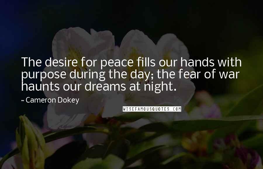Cameron Dokey Quotes: The desire for peace fills our hands with purpose during the day; the fear of war haunts our dreams at night.